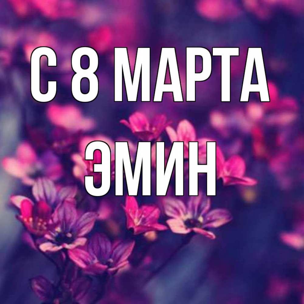 Открытка на каждый день с именем, Эмин С 8 МАРТА небольшие цветы 1 Прикольная открытка с пожеланием онлайн скачать бесплатно 