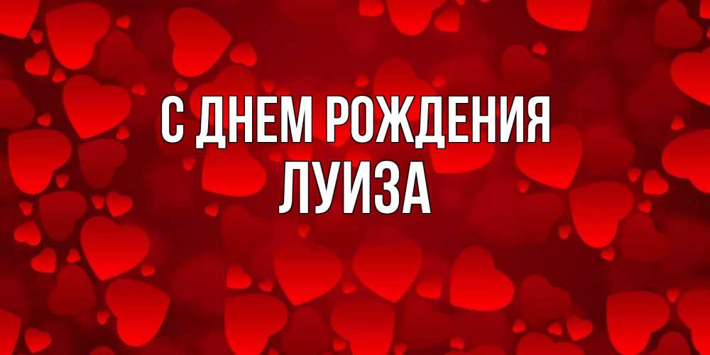 Открытка на каждый день с именем, луиза С днем рождения прекрасные сердечки на открытке с красным фоном Прикольная открытка с пожеланием онлайн скачать бесплатно 