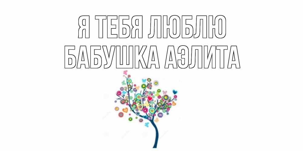 Открытка на каждый день с именем, Бабушка-Аэлита Я тебя люблю дерево Прикольная открытка с пожеланием онлайн скачать бесплатно 