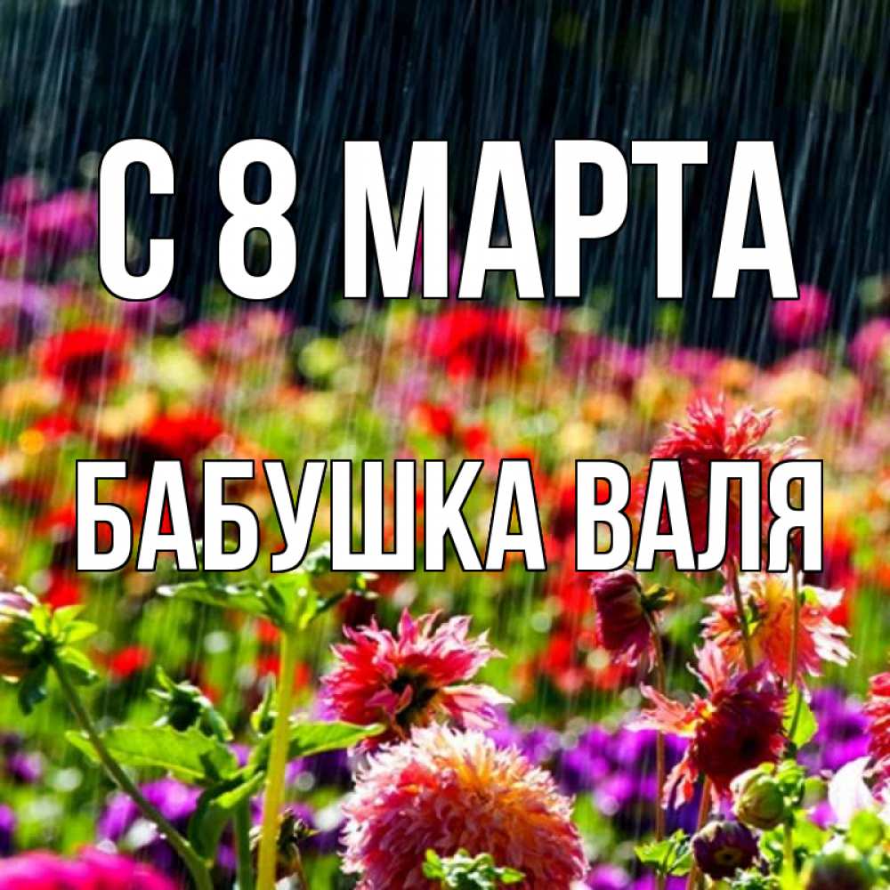 Открытка на каждый день с именем, Бабушка-Валя С 8 марта цветы под дождиком к международному женскому дню Прикольная открытка с пожеланием онлайн скачать бесплатно 