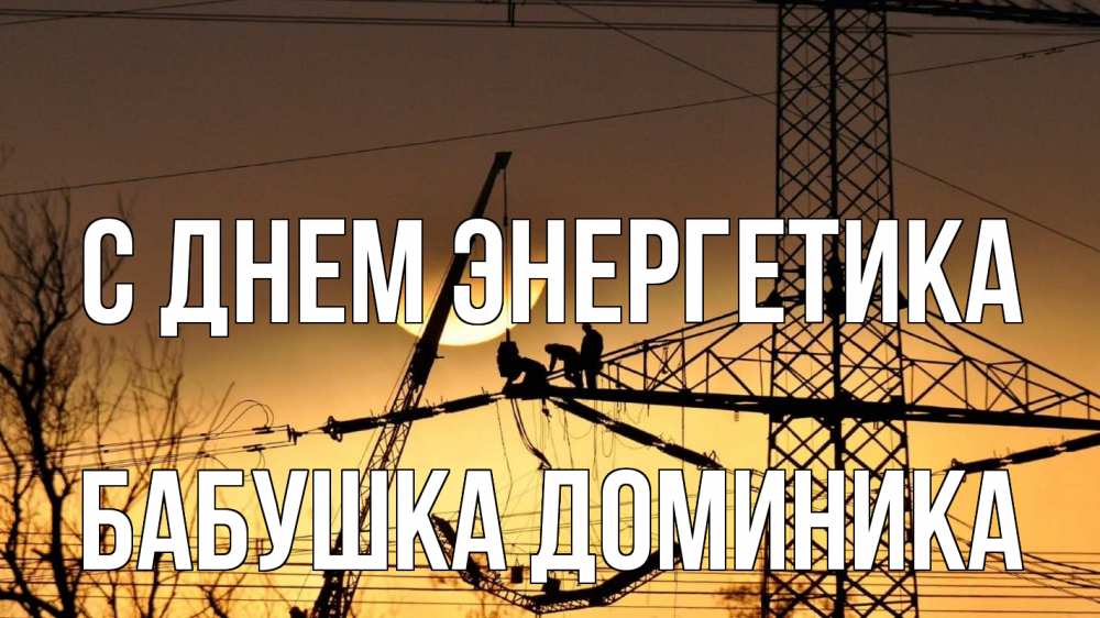 Открытка на каждый день с именем, Бабушка-Доминика С днем энергетика ЛЭП ремонт закат Прикольная открытка с пожеланием онлайн скачать бесплатно 