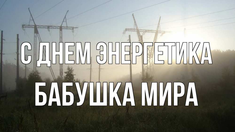 Открытка на каждый день с именем, Бабушка-Мира С днем энергетика ЛЭП Прикольная открытка с пожеланием онлайн скачать бесплатно 