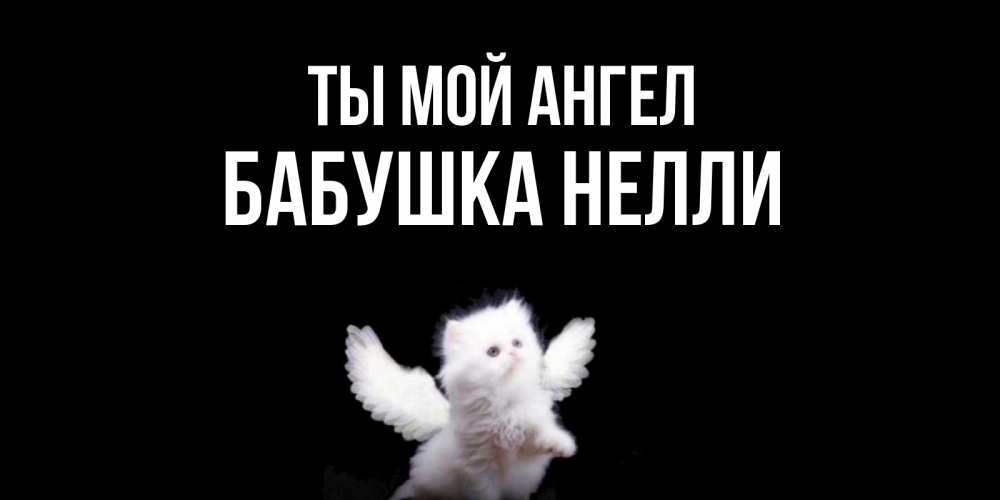 Открытка на каждый день с именем, Бабушка-Нелли Ты мой ангел Кот ангел Прикольная открытка с пожеланием онлайн скачать бесплатно 