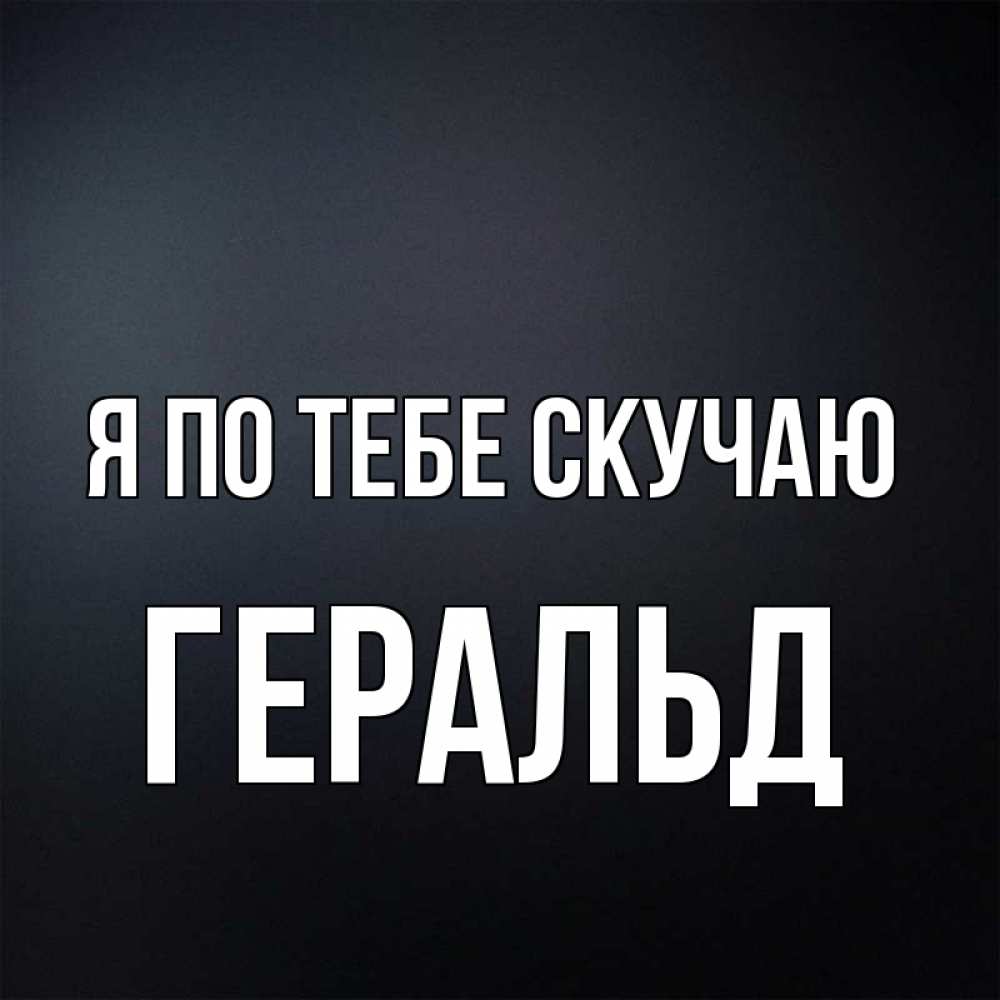 Открытка на каждый день с именем, Геральд Я по тебе скучаю с подписью Прикольная открытка с пожеланием онлайн скачать бесплатно 