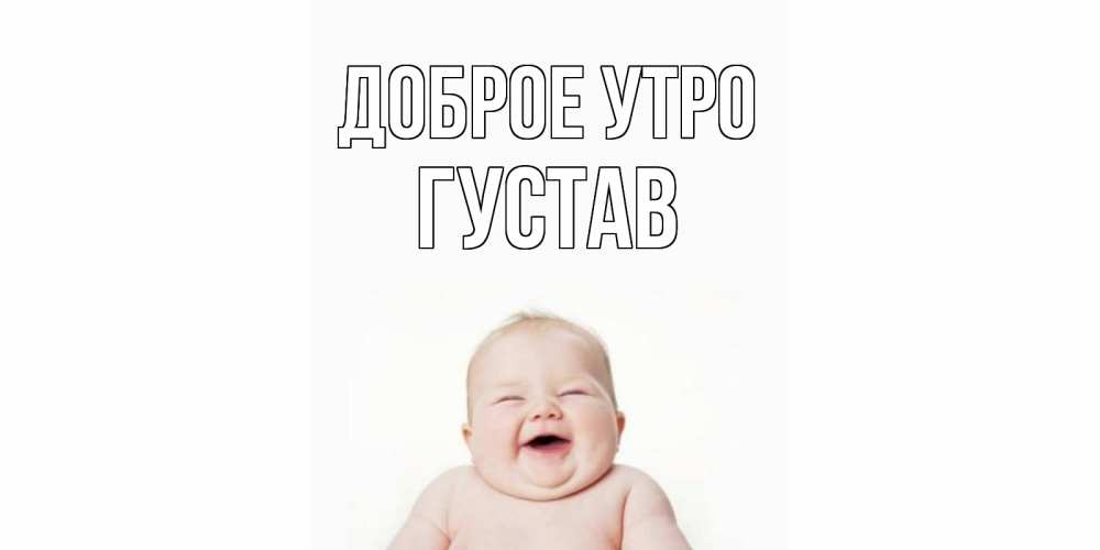 Открытка на каждый день с именем, Густав Доброе утро малыш с улыбкой Прикольная открытка с пожеланием онлайн скачать бесплатно 