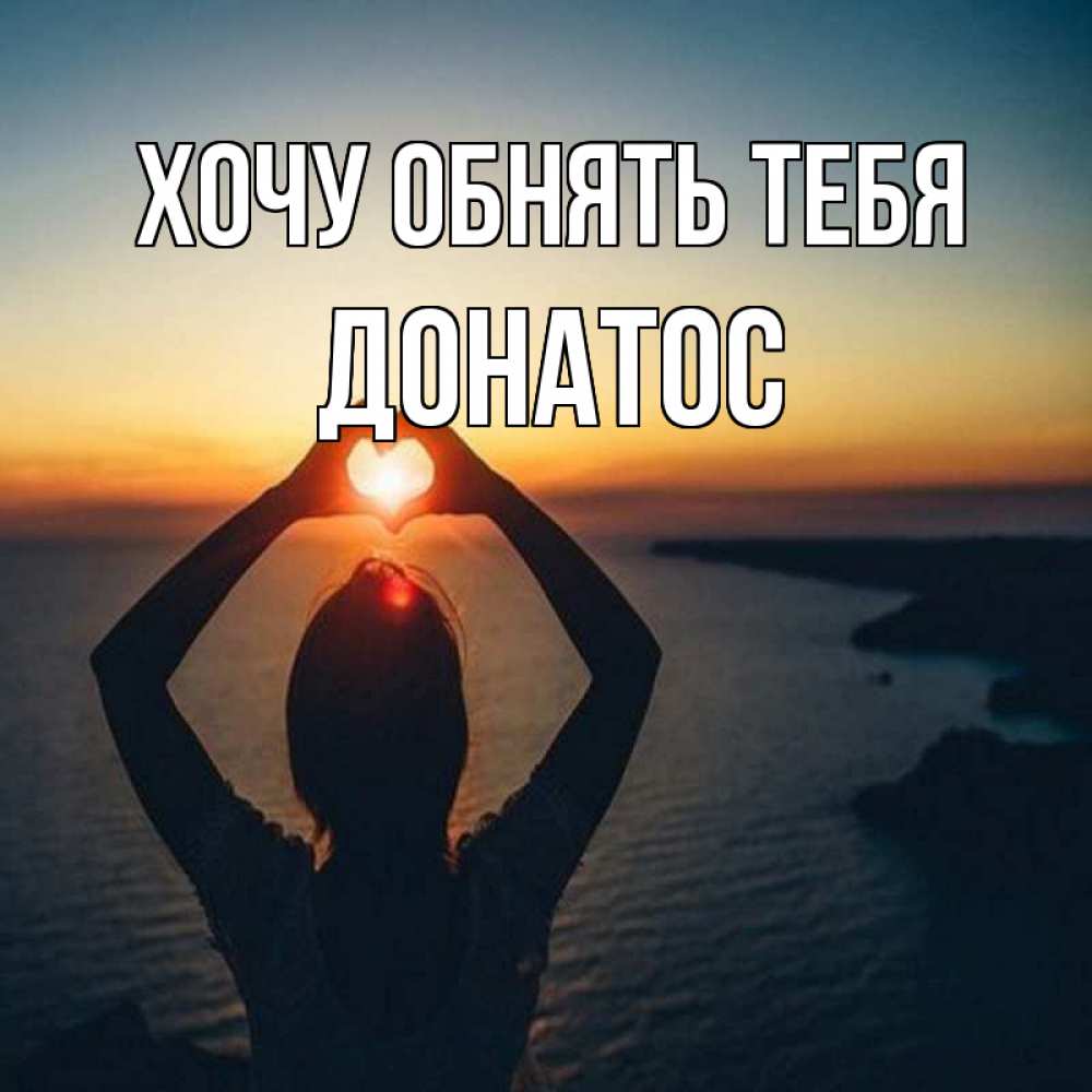 Открытка на каждый день с именем, Донатос Хочу обнять тебя закат на море Прикольная открытка с пожеланием онлайн скачать бесплатно 