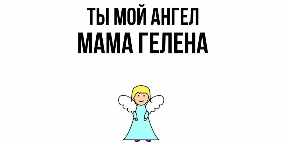 Открытка на каждый день с именем, Мама-Гелена Ты мой ангел ангел Прикольная открытка с пожеланием онлайн скачать бесплатно 
