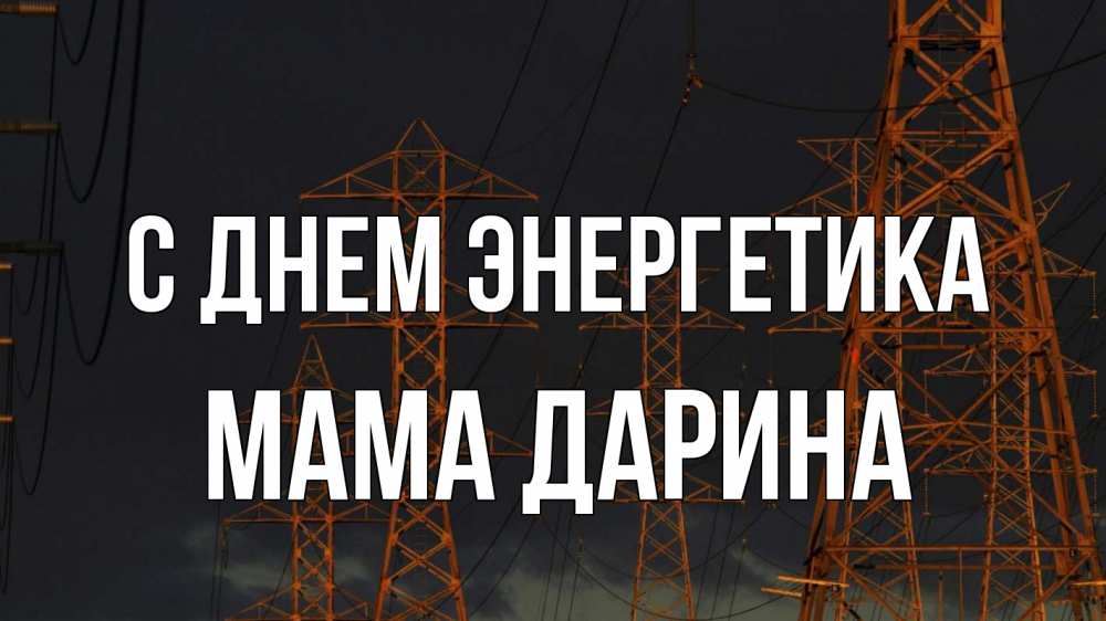 Открытка на каждый день с именем, Мама-Дарина С днем энергетика ночь, лэп Прикольная открытка с пожеланием онлайн скачать бесплатно 