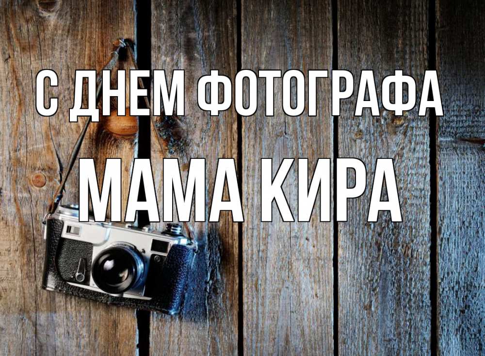 Открытка на каждый день с именем, Мама-Кира С днем фотографа с днем фотографа Прикольная открытка с пожеланием онлайн скачать бесплатно 