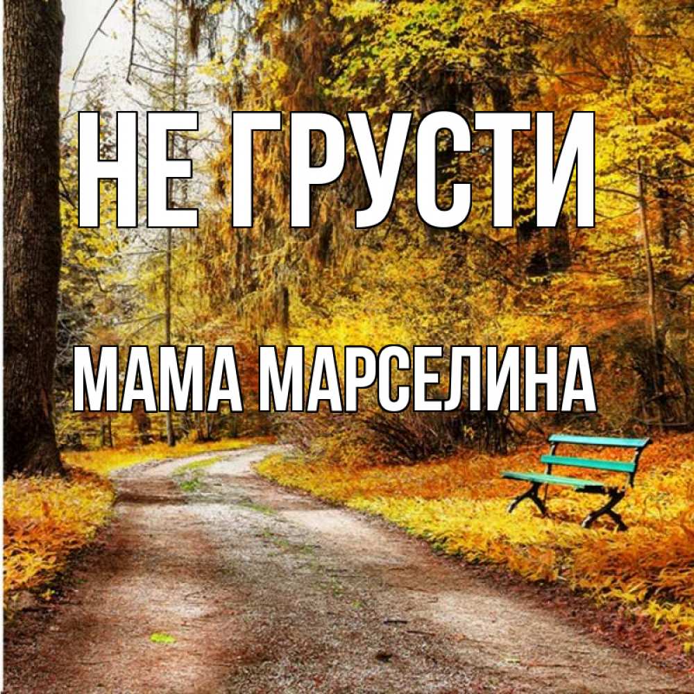 Открытка на каждый день с именем, Мама-Марселина Не грусти зеленая лавочка Прикольная открытка с пожеланием онлайн скачать бесплатно 