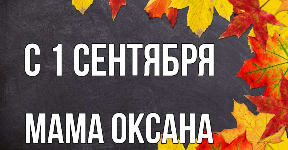 Открытка на каждый день с именем, Мама-Оксана С 1 сентября с днем знаний Прикольная открытка с пожеланием онлайн скачать бесплатно 