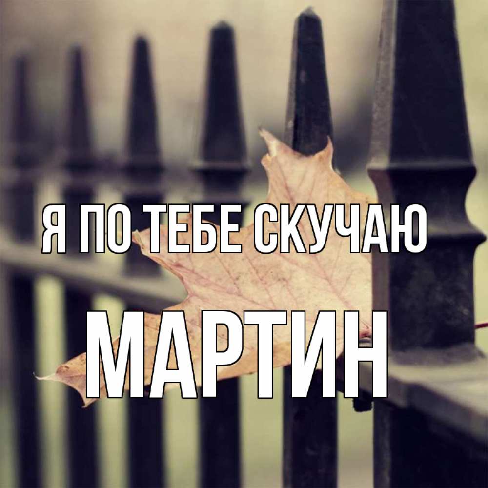 Открытка на каждый день с именем, Мартин Я по тебе скучаю очень скучно Прикольная открытка с пожеланием онлайн скачать бесплатно 