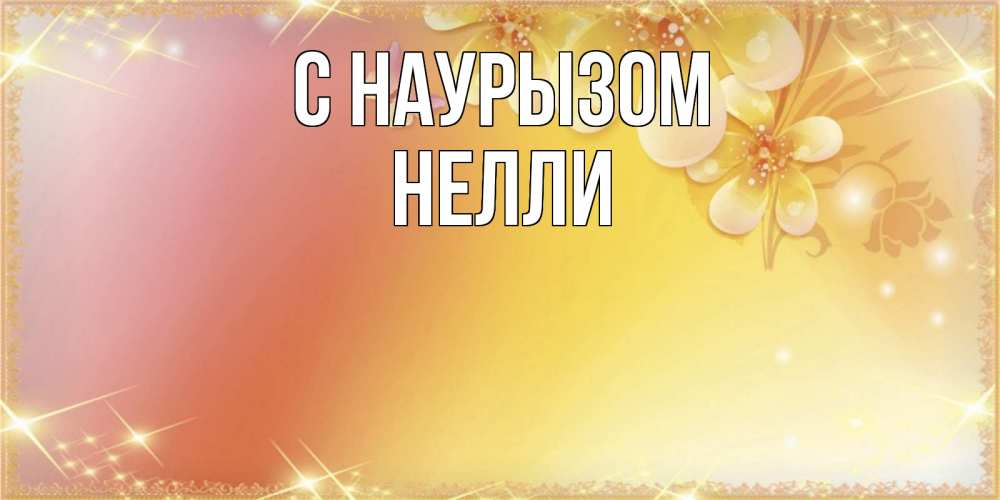 Открытка на каждый день с именем, Нелли С наурызом бесплатные открытки на праздник весны наурыз Прикольная открытка с пожеланием онлайн скачать бесплатно 