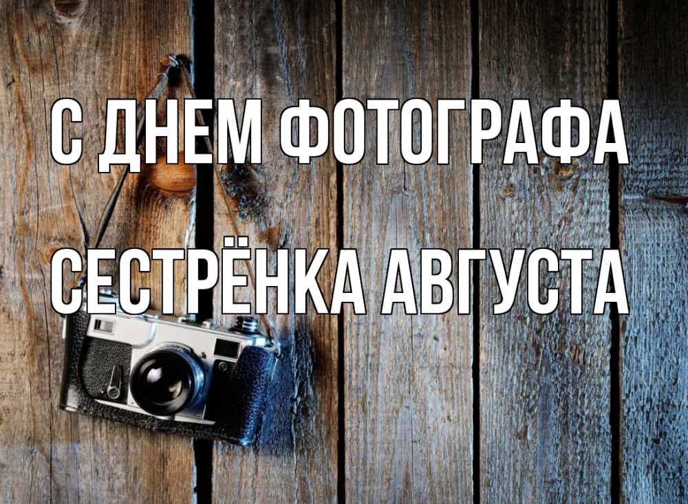 Открытка на каждый день с именем, Сестрёнка-Августа С днем фотографа с днем фотографа Прикольная открытка с пожеланием онлайн скачать бесплатно 