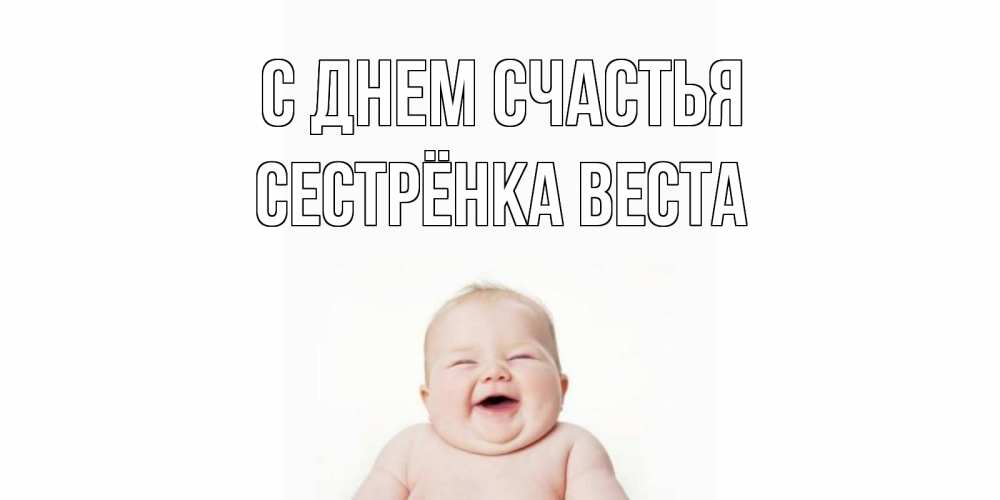 Открытка на каждый день с именем, Сестрёнка-Веста С днем счастья ребенок Прикольная открытка с пожеланием онлайн скачать бесплатно 