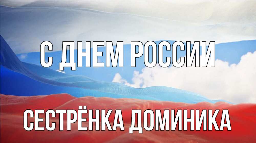 Открытка на каждый день с именем, Сестрёнка-Доминика С днем россии С днем России Прикольная открытка с пожеланием онлайн скачать бесплатно 