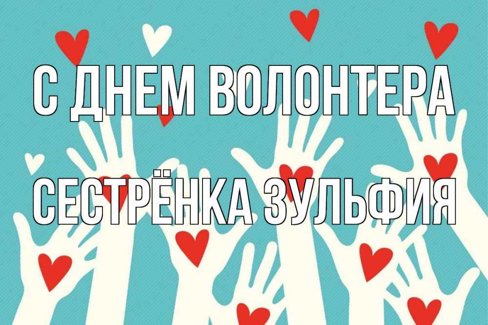 Открытка на каждый день с именем, Сестрёнка-Зульфия С днем волонтера с днем волонтера Прикольная открытка с пожеланием онлайн скачать бесплатно 