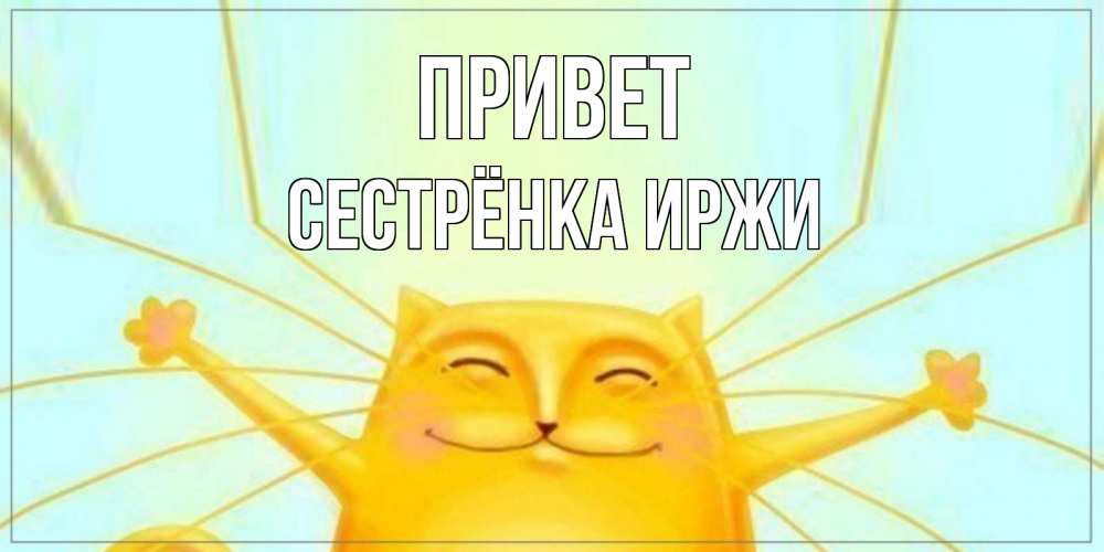 Открытка на каждый день с именем, Сестрёнка-Иржи Привет кот Прикольная открытка с пожеланием онлайн скачать бесплатно 