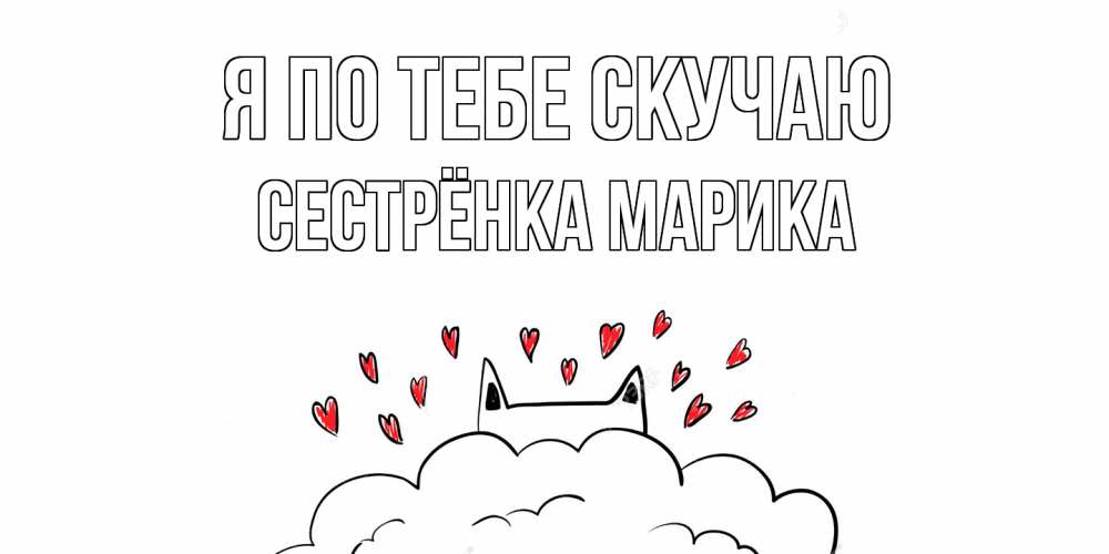 Открытка на каждый день с именем, Сестрёнка-Марика Я по тебе скучаю котик скучает по тебе очень с сердечками Прикольная открытка с пожеланием онлайн скачать бесплатно 