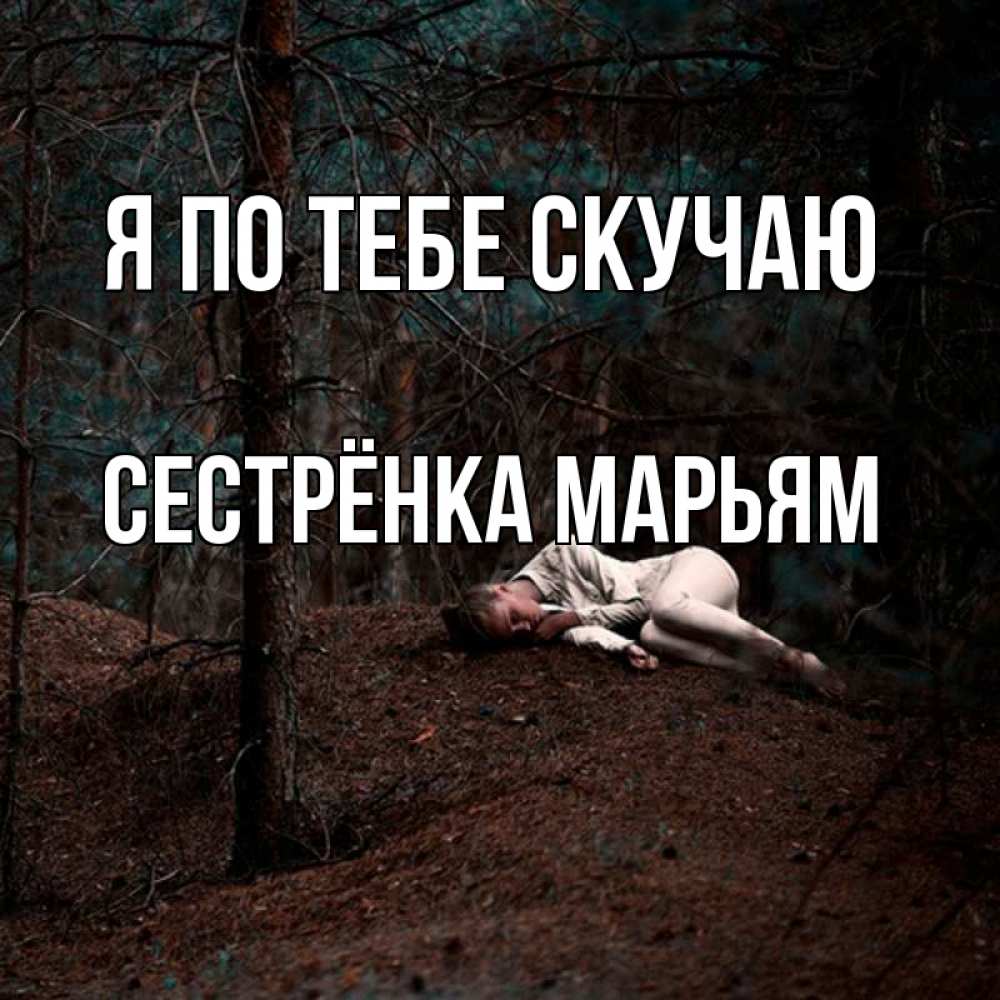 Открытка на каждый день с именем, Сестрёнка-Марьям Я по тебе скучаю очень Прикольная открытка с пожеланием онлайн скачать бесплатно 