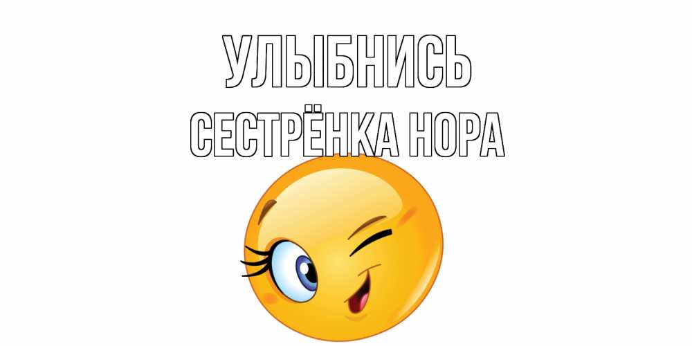 Открытка на каждый день с именем, Сестрёнка-Нора Улыбнись улыбка Прикольная открытка с пожеланием онлайн скачать бесплатно 