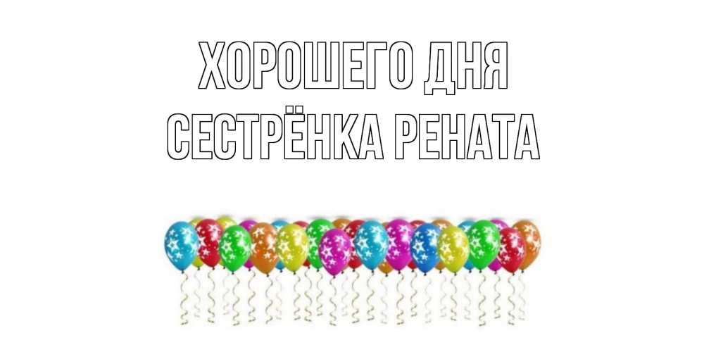Открытка на каждый день с именем, Сестрёнка-Рената Хорошего дня прекрасного дня Прикольная открытка с пожеланием онлайн скачать бесплатно 
