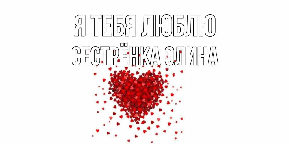 Открытка на каждый день с именем, Сестрёнка-Элина Я тебя люблю сердце Прикольная открытка с пожеланием онлайн скачать бесплатно 