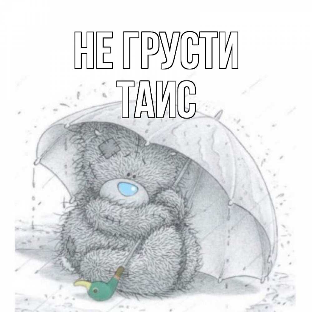Открытка на каждый день с именем, Таис Не грусти медвежонок с зонтом Прикольная открытка с пожеланием онлайн скачать бесплатно 