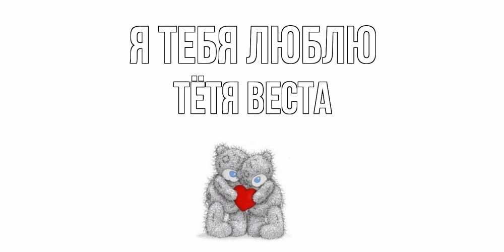 Открытка на каждый день с именем, Тётя-Веста Я тебя люблю мишки, сердце Прикольная открытка с пожеланием онлайн скачать бесплатно 