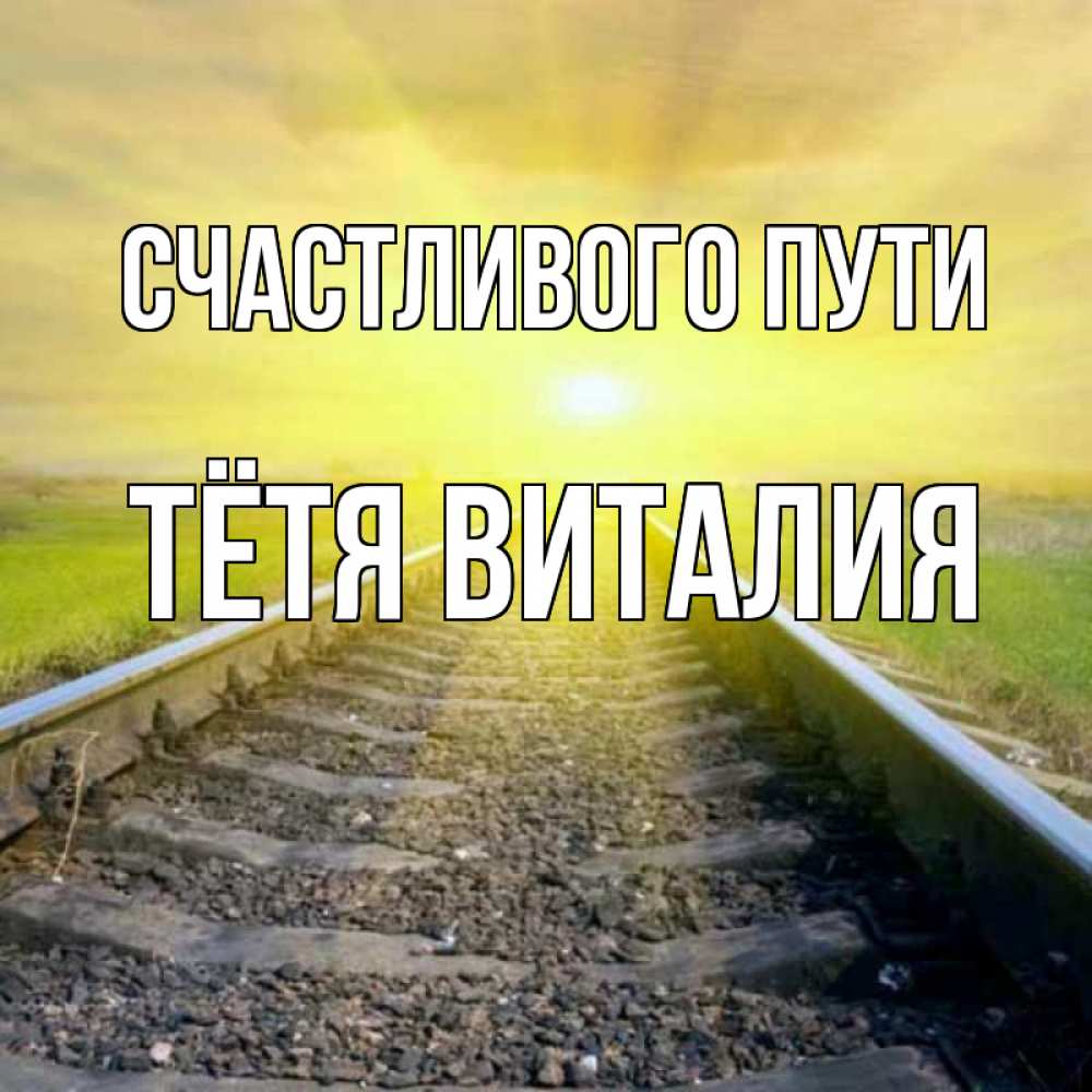 Открытка на каждый день с именем, Тётя-Виталия Счастливого пути красивая железная дорога Прикольная открытка с пожеланием онлайн скачать бесплатно 