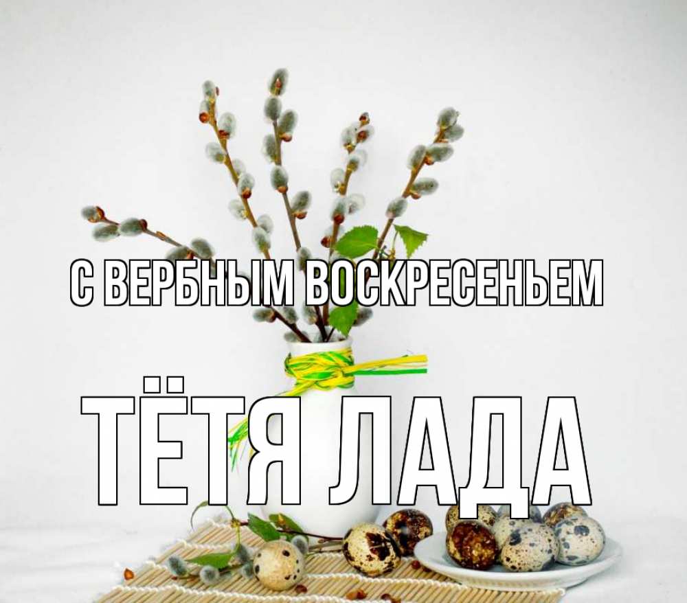 Открытка на каждый день с именем, Тётя-Лада С вербным воскресеньем верба Прикольная открытка с пожеланием онлайн скачать бесплатно 