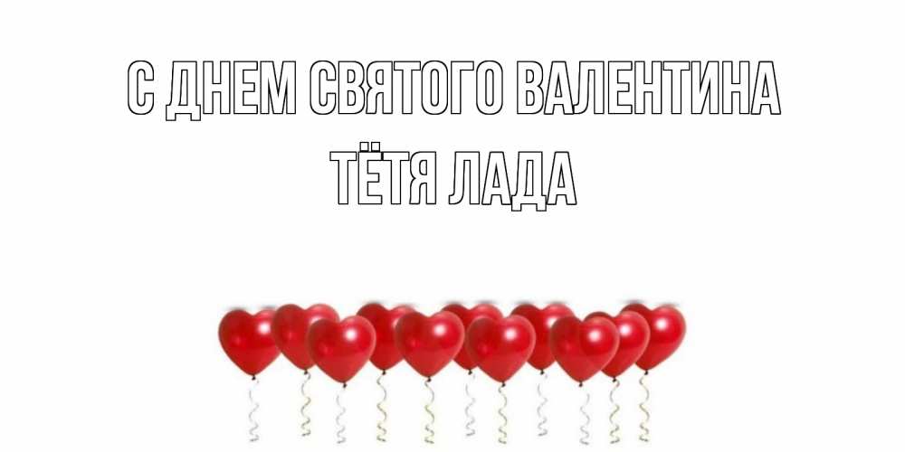 Открытка на каждый день с именем, Тётя-Лада С днем Святого Валентина Поздравляю с днем всех влюбленных тебя моя родная Прикольная открытка с пожеланием онлайн скачать бесплатно 