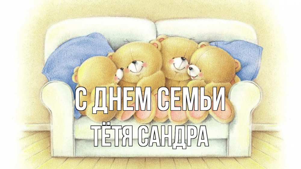 Открытка на каждый день с именем, Тётя-Сандра С днем семьи с днем семьи Прикольная открытка с пожеланием онлайн скачать бесплатно 