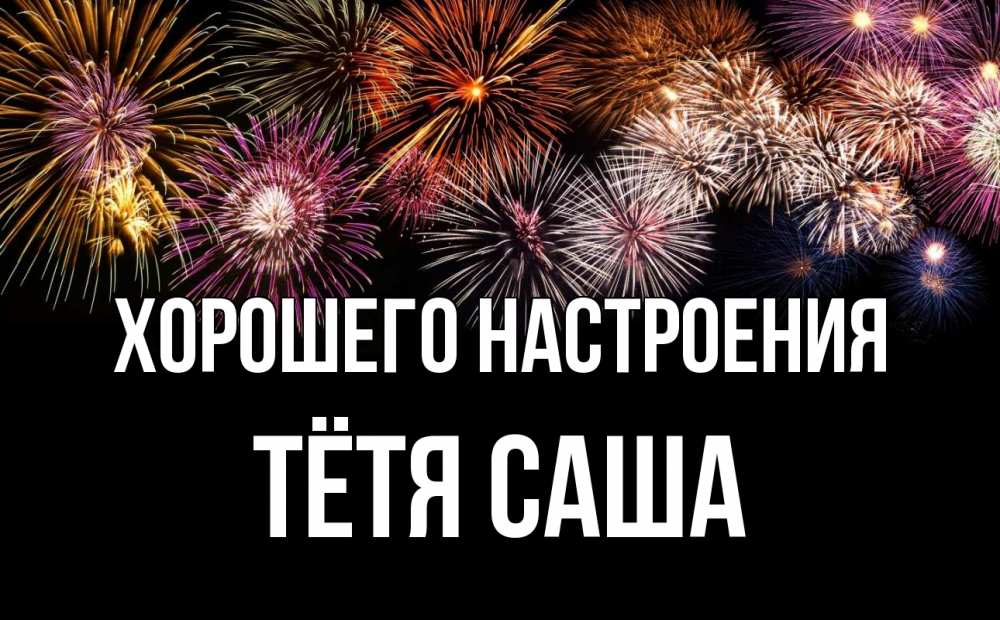 Открытка на каждый день с именем, Тётя-Саша Хорошего настроения Фейрверг 1 Прикольная открытка с пожеланием онлайн скачать бесплатно 
