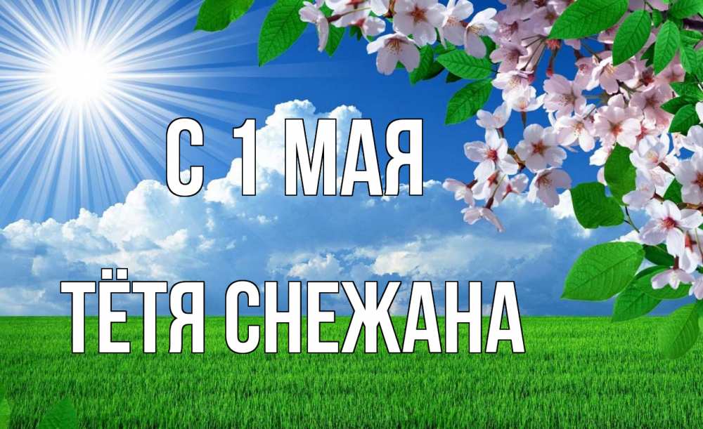 Открытка на каждый день с именем, Тётя-Снежана С 1 мая С 1 мая Прикольная открытка с пожеланием онлайн скачать бесплатно 