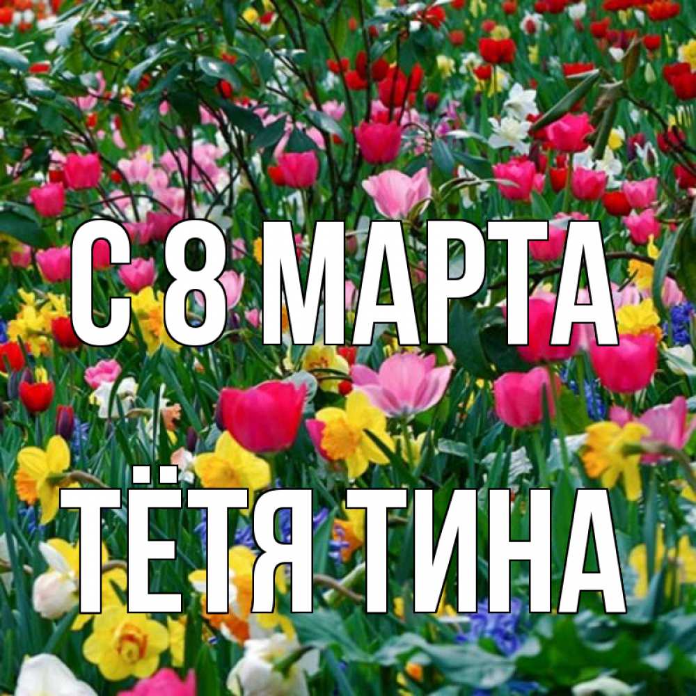 Открытка на каждый день с именем, Тётя-Тина С 8 марта с международным женским днем поздравления для женщины Прикольная открытка с пожеланием онлайн скачать бесплатно 