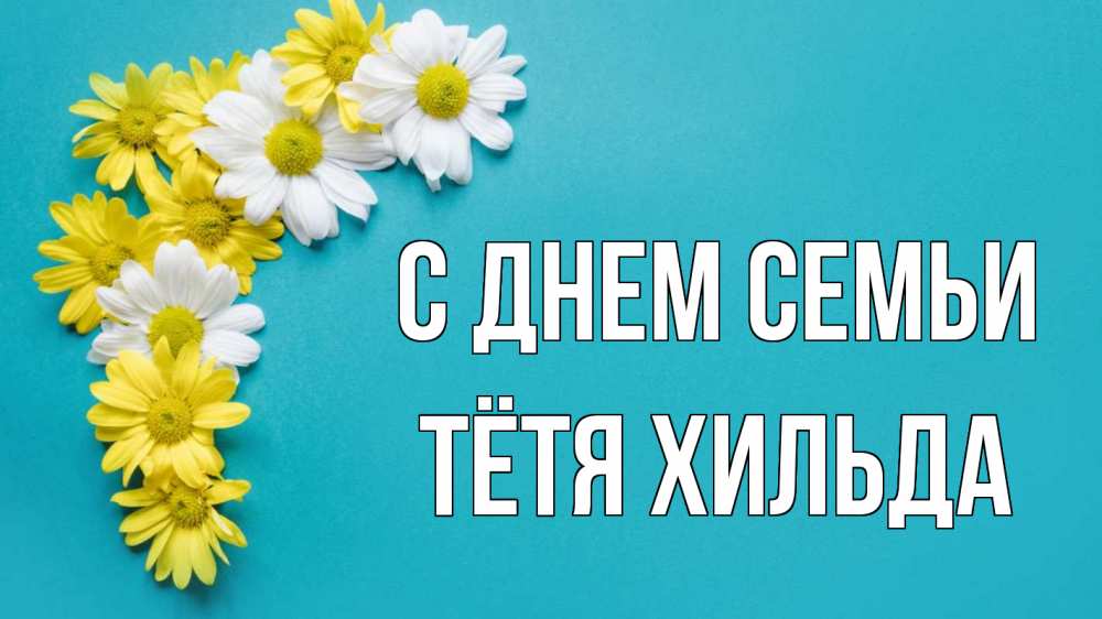 Открытка на каждый день с именем, Тётя-Хильда С днем семьи с днем семьи Прикольная открытка с пожеланием онлайн скачать бесплатно 