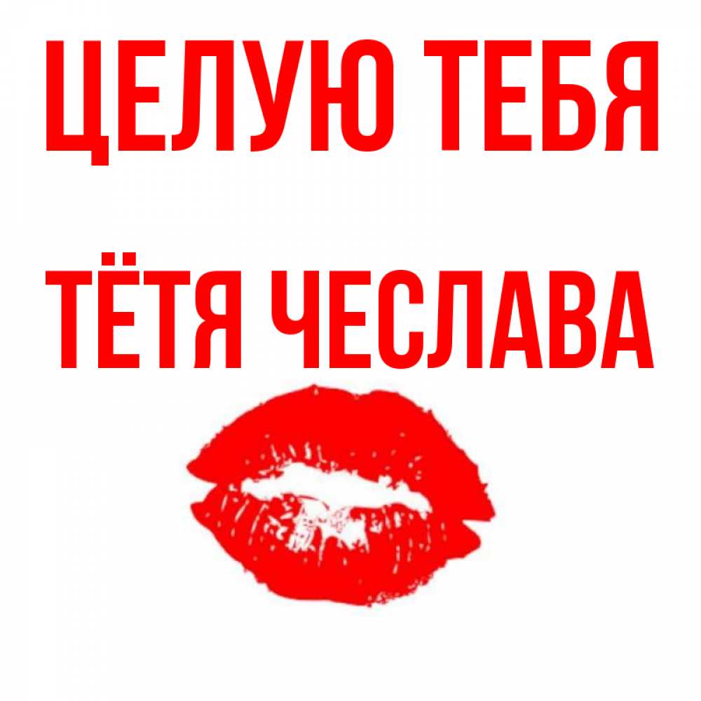 Открытка на каждый день с именем, Тётя-Чеслава Целую тебя помада и губы Прикольная открытка с пожеланием онлайн скачать бесплатно 