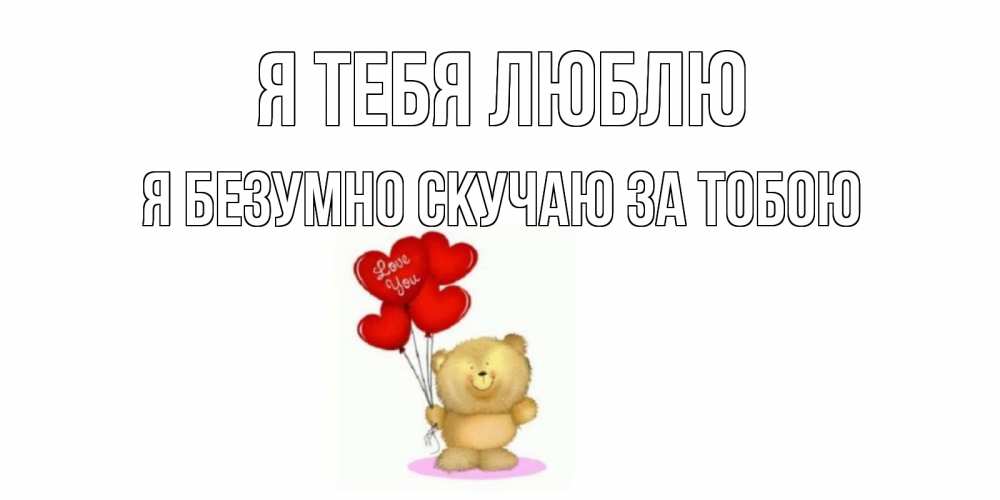 Открытка на каждый день с именем, Я-безумно-скучаю-за-тобою Я тебя люблю плюшевый мишка, шарики Прикольная открытка с пожеланием онлайн скачать бесплатно 
