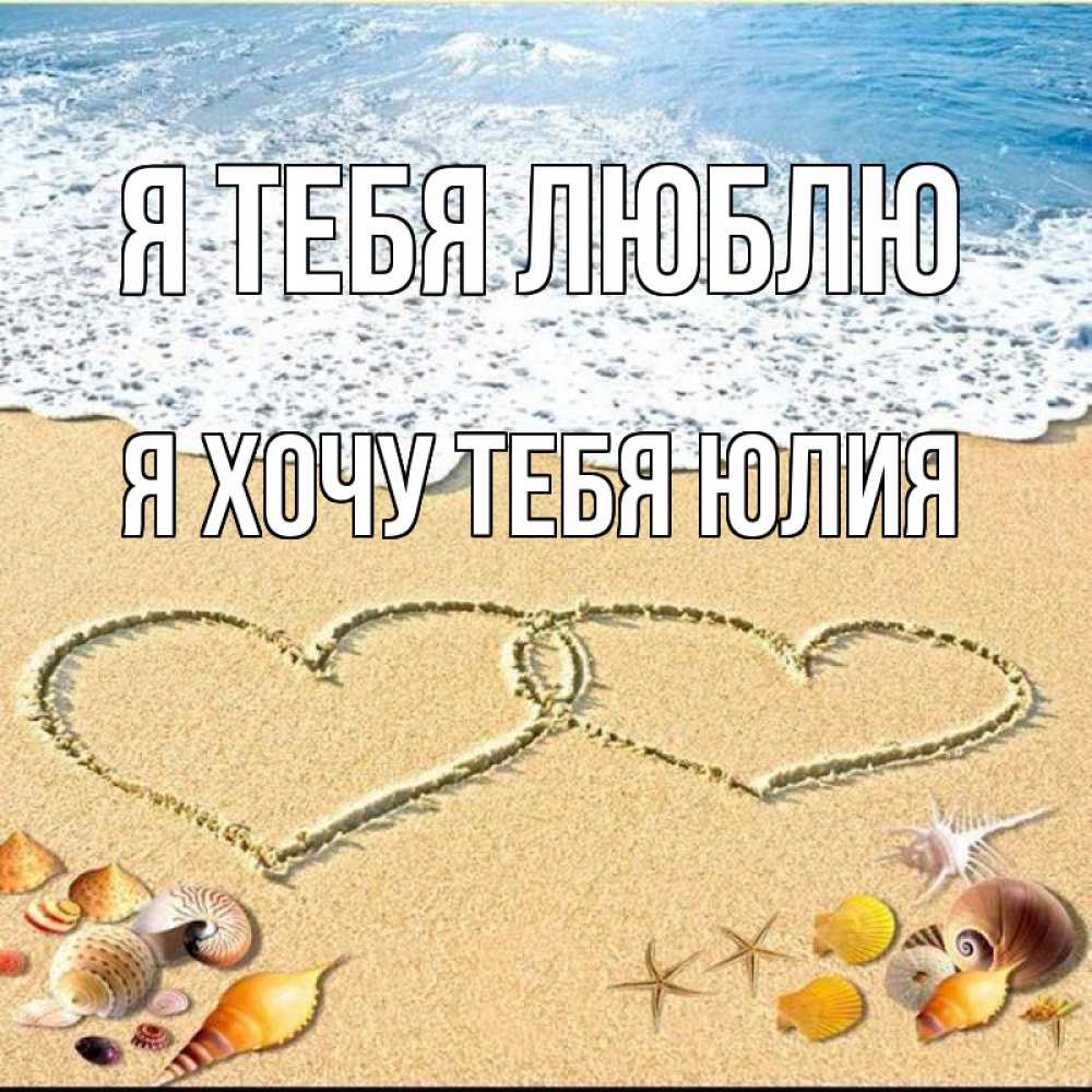 Открытка на каждый день с именем, Я-хочу-тебя-Юлия Я тебя люблю ракушки Прикольная открытка с пожеланием онлайн скачать бесплатно 