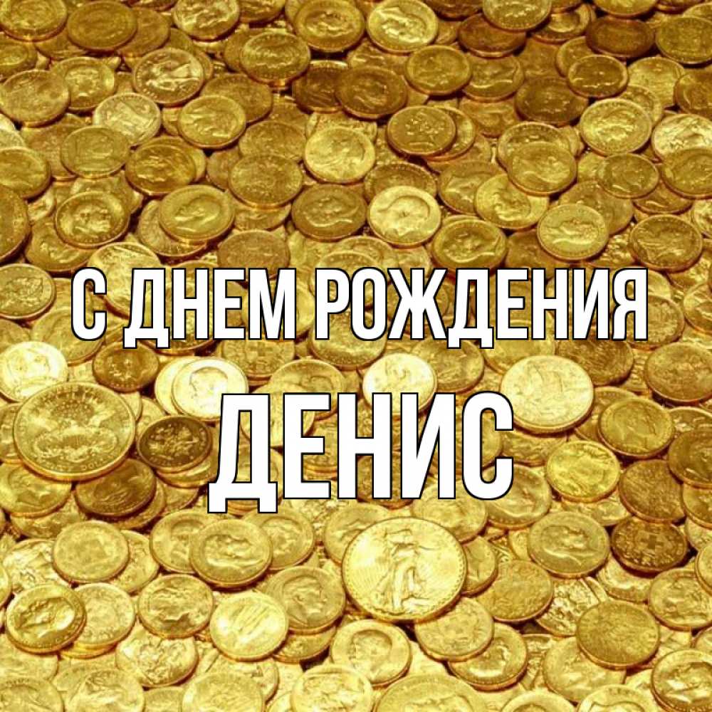 Открытка на каждый день с именем, денис С днем рождения с пожеланием разбогатеть Прикольная открытка с пожеланием онлайн скачать бесплатно 