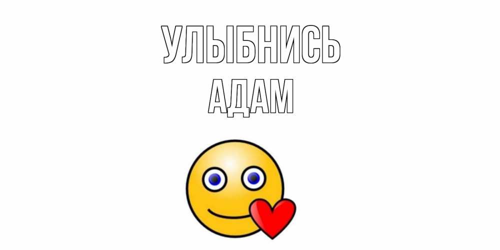 Открытка на каждый день с именем, Адам Улыбнись смайл,сердце Прикольная открытка с пожеланием онлайн скачать бесплатно 
