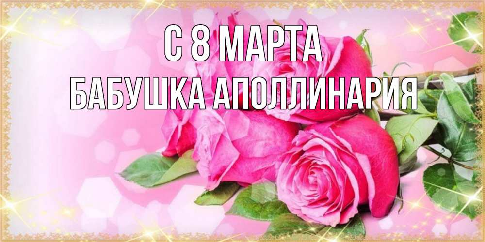 Открытка на каждый день с именем, Бабушка-Аполлинария С 8 МАРТА открытка с розами на международный женский день Прикольная открытка с пожеланием онлайн скачать бесплатно 