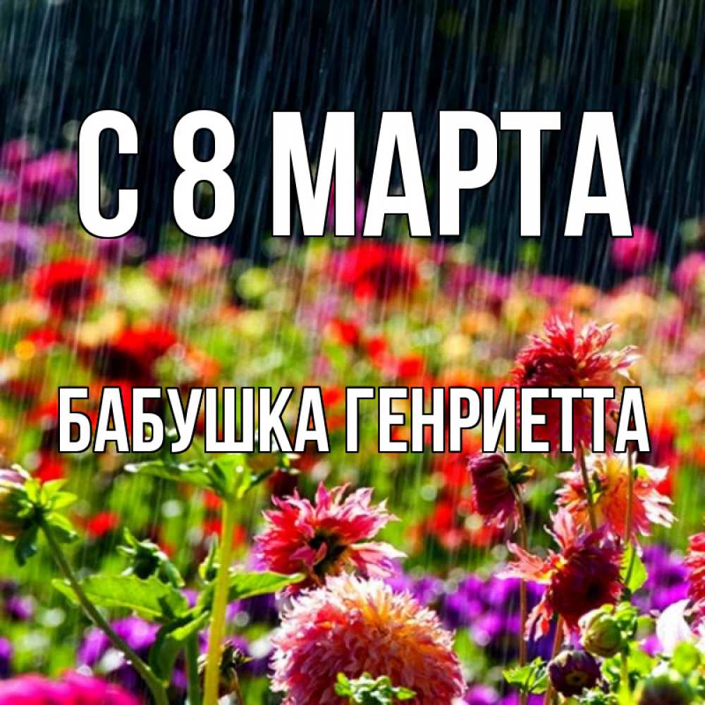 Открытка на каждый день с именем, Бабушка-Генриетта С 8 МАРТА цветы под дождиком к международному женскому дню Прикольная открытка с пожеланием онлайн скачать бесплатно 