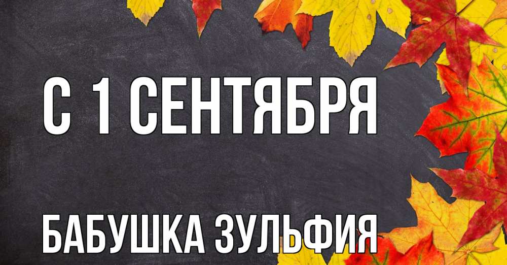 Открытка на каждый день с именем, Бабушка-Зульфия С 1 сентября с днем знаний Прикольная открытка с пожеланием онлайн скачать бесплатно 