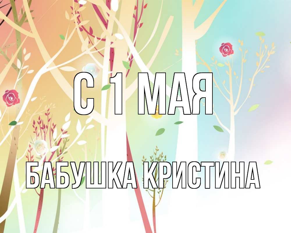 Открытка на каждый день с именем, Бабушка-Кристина С 1 мая С 1 мая 1 Прикольная открытка с пожеланием онлайн скачать бесплатно 