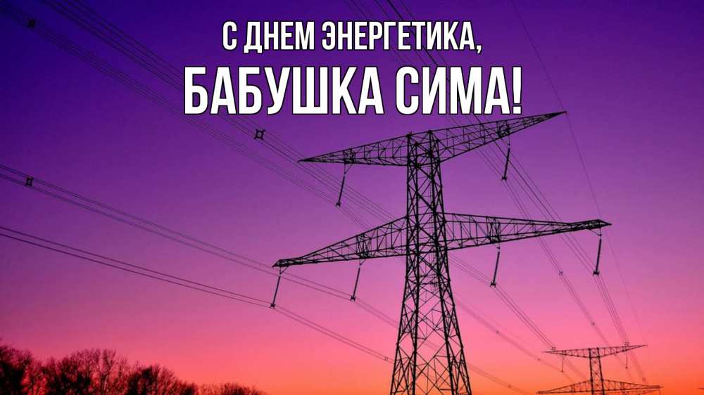 Открытка на каждый день с именем, Бабушка-Сима С днем энергетика закат лэп Прикольная открытка с пожеланием онлайн скачать бесплатно 