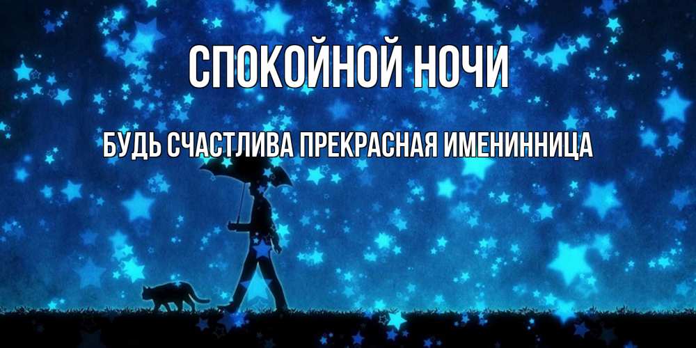 Открытка на каждый день с именем, Будь-счастлива-прекрасная-ИМЕНИННИЦА Спокойной ночи ночные прогулки с котом под звездами Прикольная открытка с пожеланием онлайн скачать бесплатно 