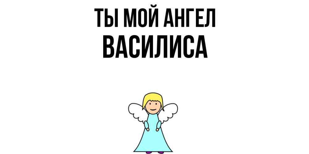 Открытка на каждый день с именем, Василиса Ты мой ангел ангел Прикольная открытка с пожеланием онлайн скачать бесплатно 