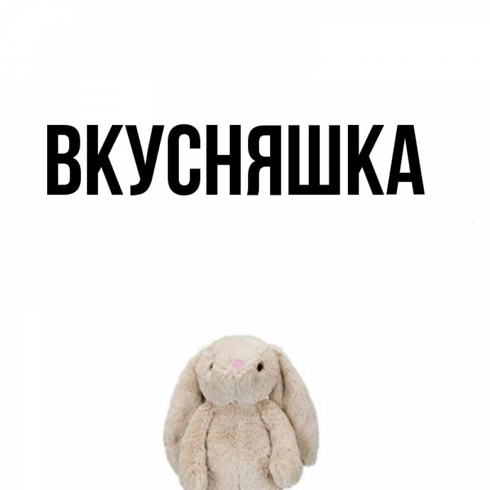 Открытка на каждый день с именем, Вкусняшка Главная открытки с текстами и подписями Прикольная открытка с пожеланием онлайн скачать бесплатно 